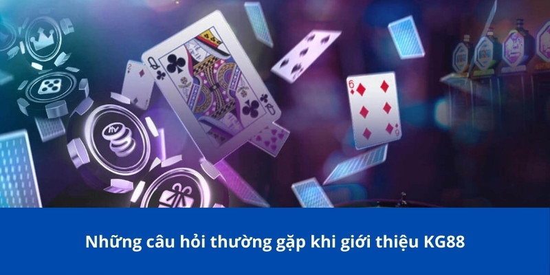 Những câu hỏi thường gặp khi giới thiệu KG88