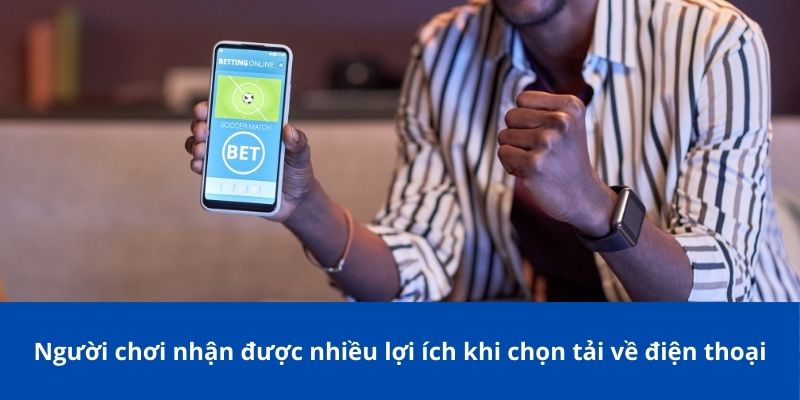 Người chơi nhận được nhiều lợi ích khi chọn tải về điện thoại